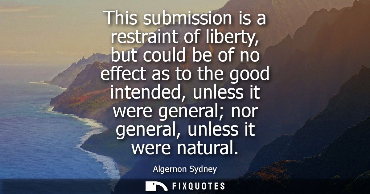 This submission is a restraint of liberty, but could be of no effect as to the good intended, unless it were general nor