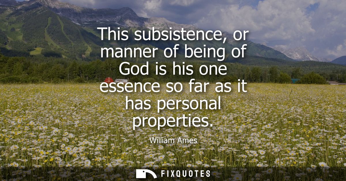 This subsistence, or manner of being of God is his one essence so far as it has personal properties