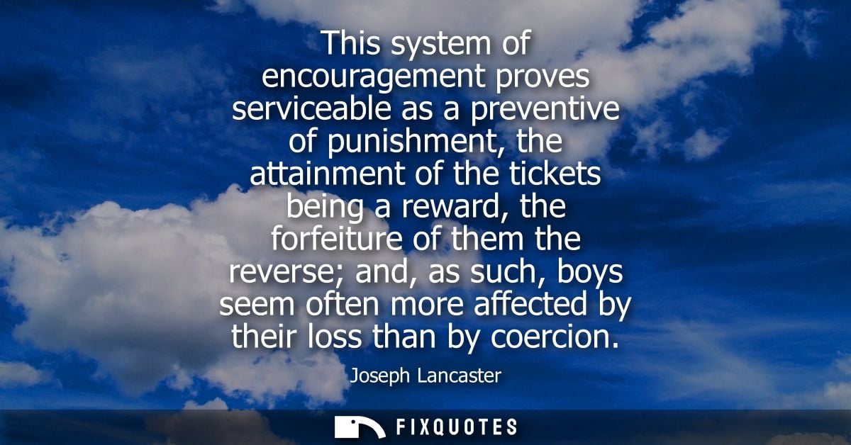 This system of encouragement proves serviceable as a preventive of punishment, the attainment of the tickets being a rew