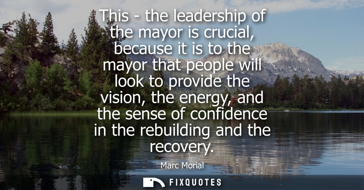 This - the leadership of the mayor is crucial, because it is to the mayor that people will look to provide the vision, t