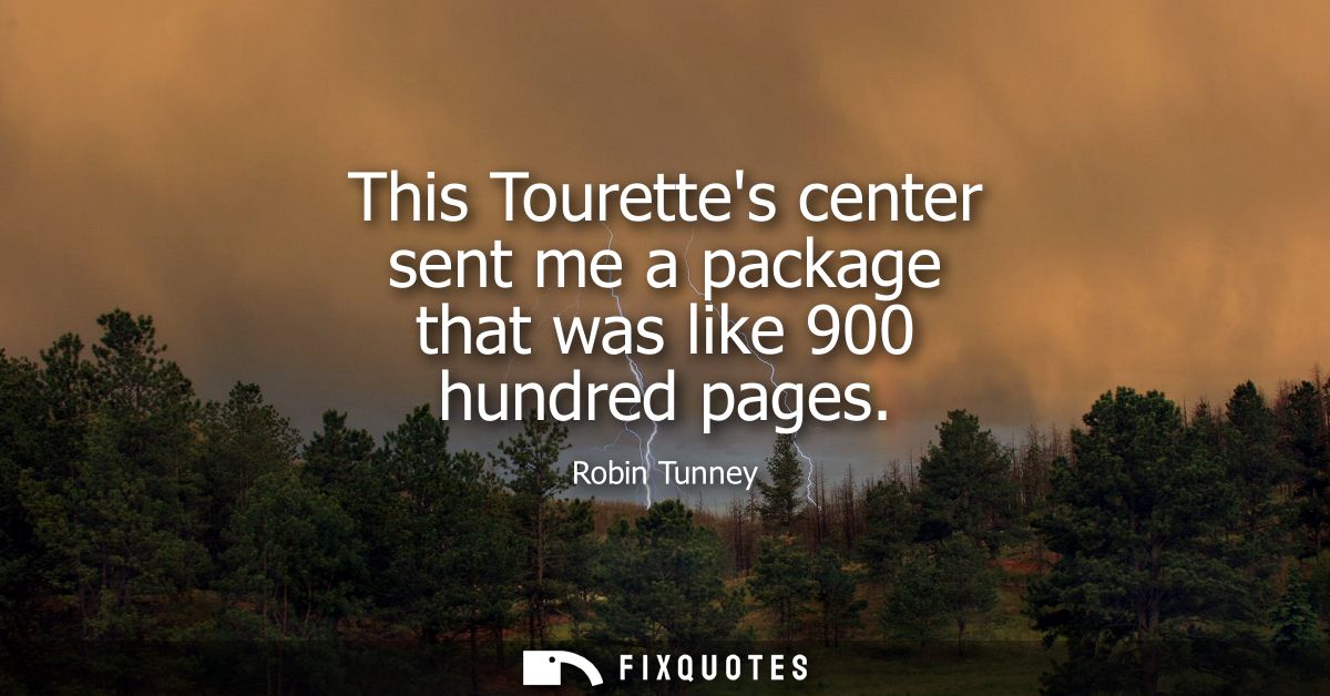 This Tourettes center sent me a package that was like 900 hundred pages