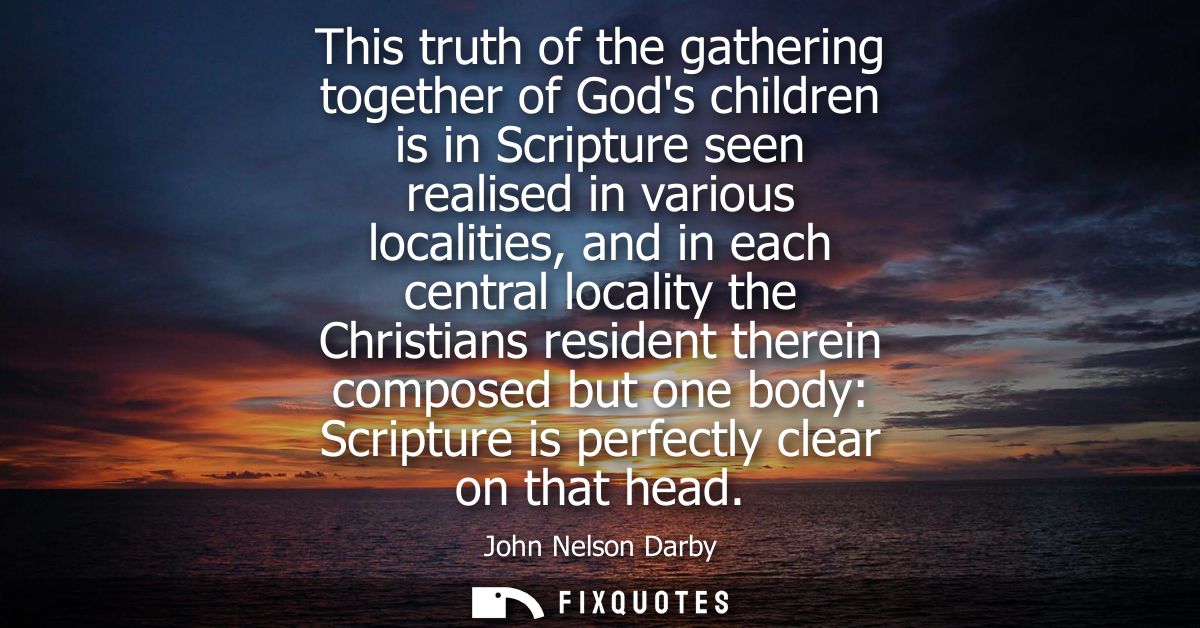 This truth of the gathering together of Gods children is in Scripture seen realised in various localities, and in each c