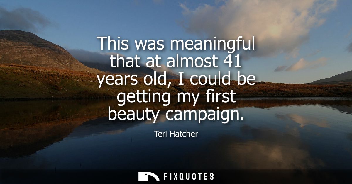 This was meaningful that at almost 41 years old, I could be getting my first beauty campaign