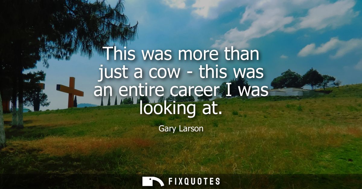 This was more than just a cow - this was an entire career I was looking at