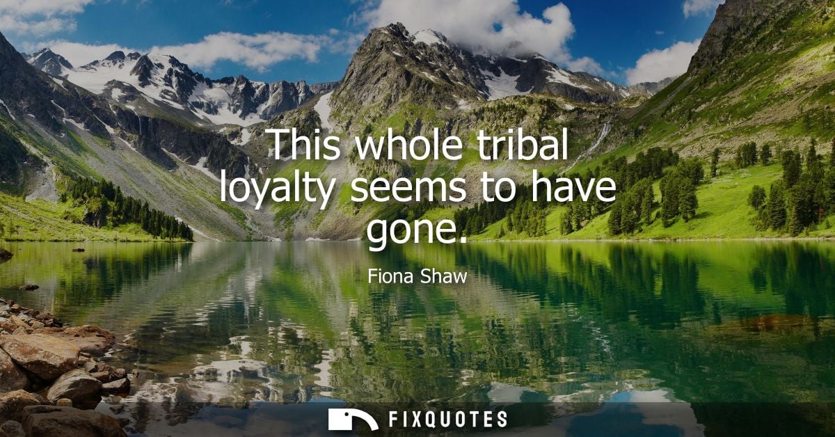 This whole tribal loyalty seems to have gone