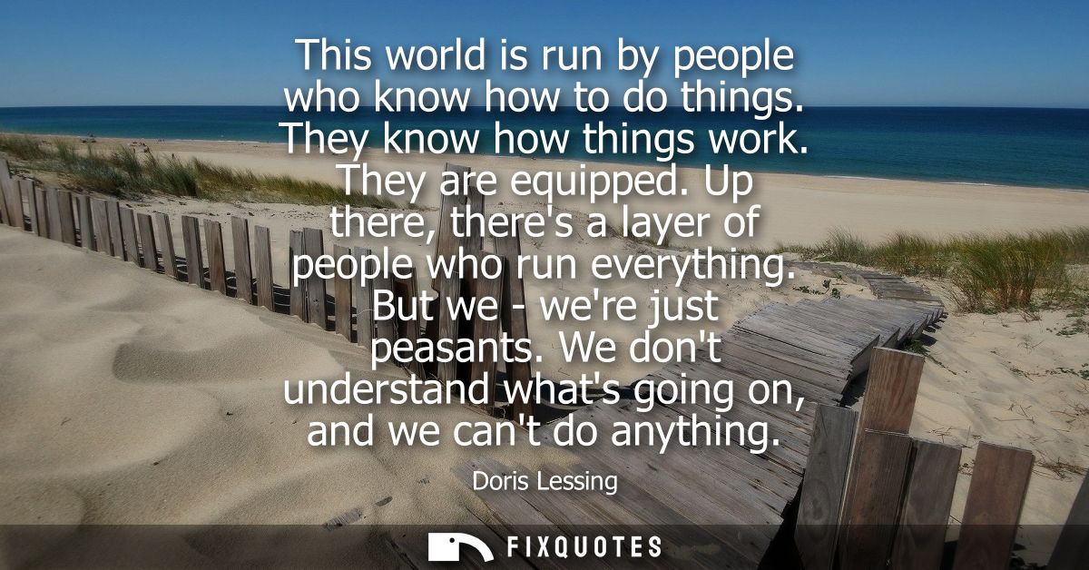 This world is run by people who know how to do things. They know how things work. They are equipped. Up there, theres a 