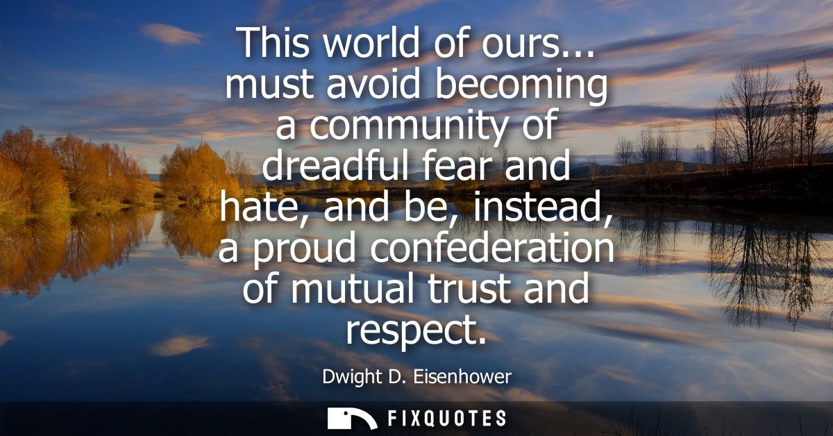 This world of ours... must avoid becoming a community of dreadful fear and hate, and be, instead, a proud confederation 