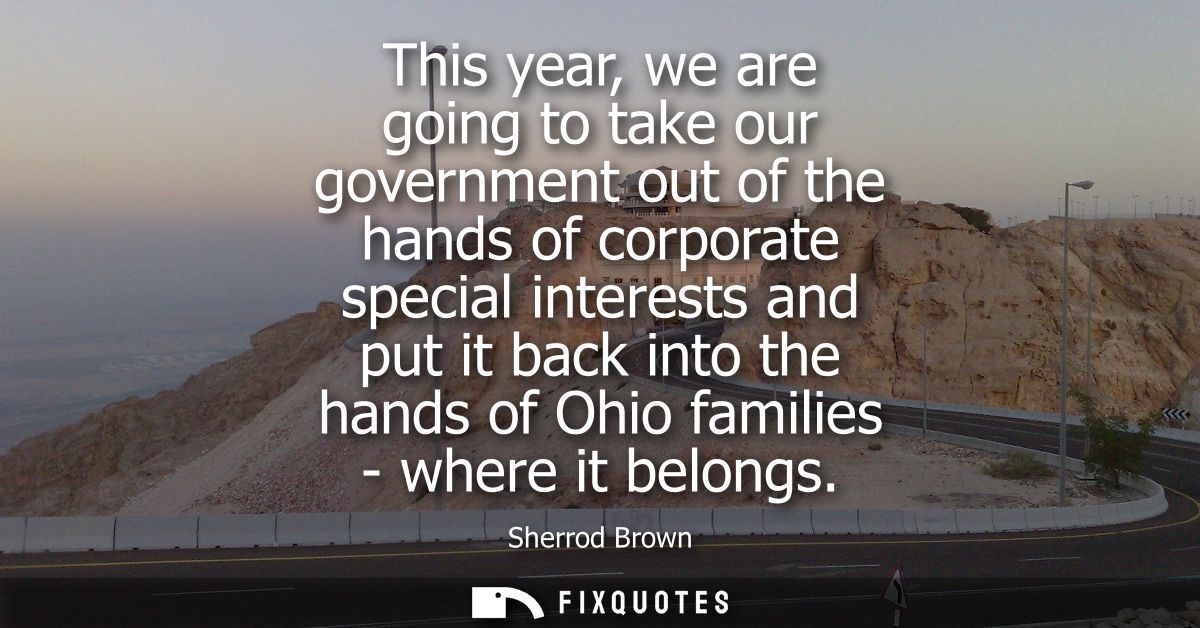 This year, we are going to take our government out of the hands of corporate special interests and put it back into the 