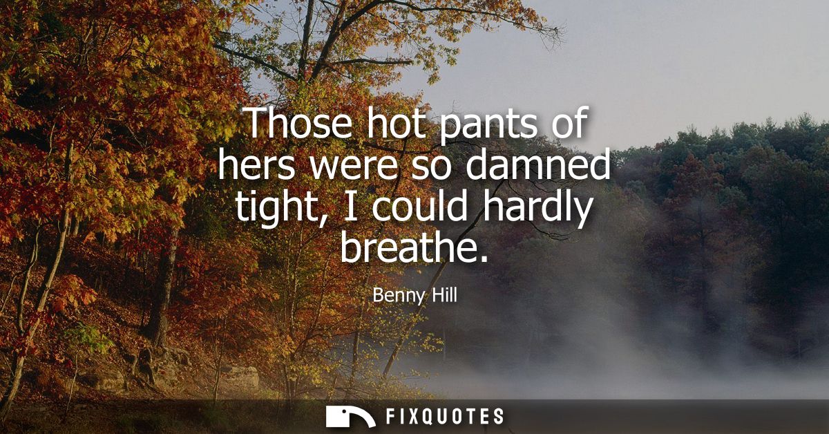 Those hot pants of hers were so damned tight, I could hardly breathe