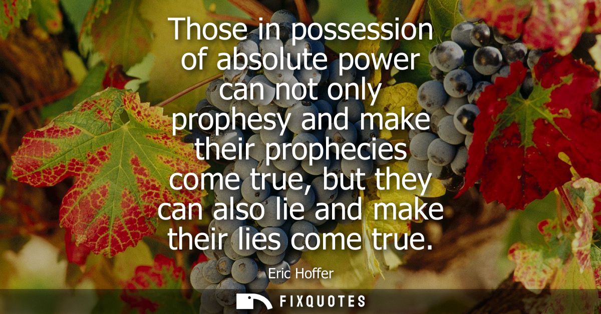 Those in possession of absolute power can not only prophesy and make their prophecies come true, but they can also lie a