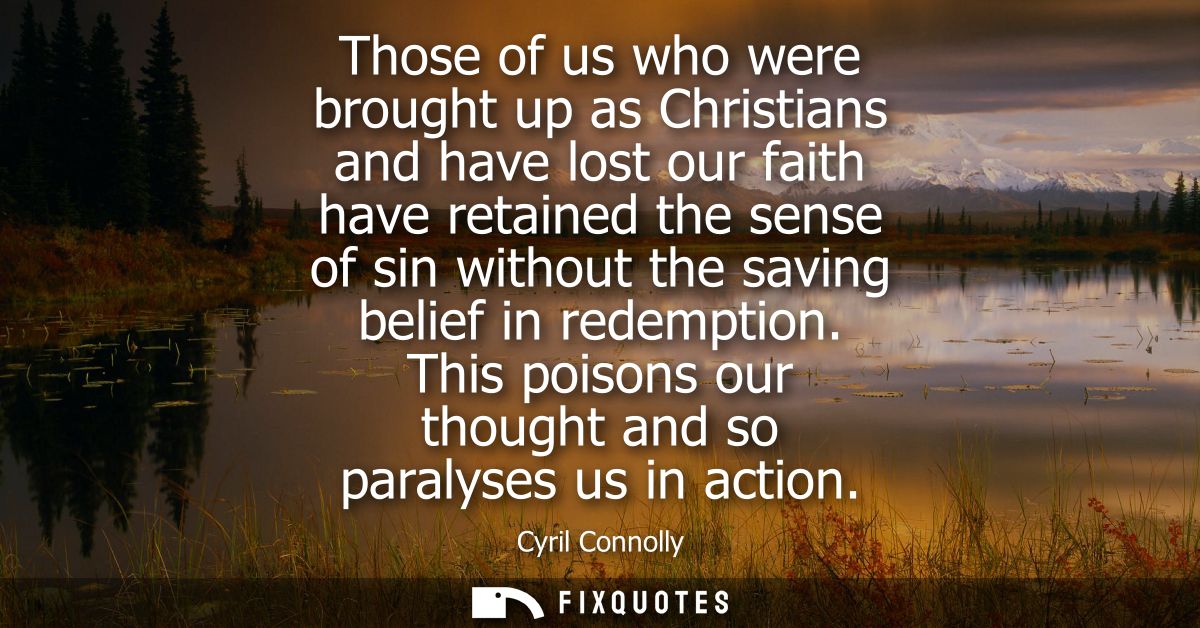Those of us who were brought up as Christians and have lost our faith have retained the sense of sin without the saving 