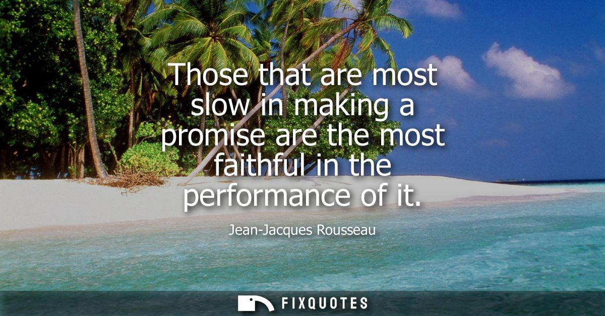 Those that are most slow in making a promise are the most faithful in the performance of it