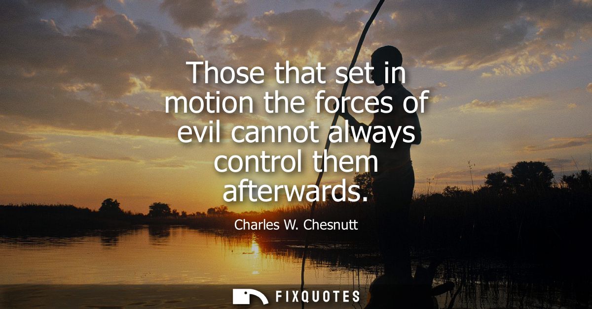 Those that set in motion the forces of evil cannot always control them afterwards