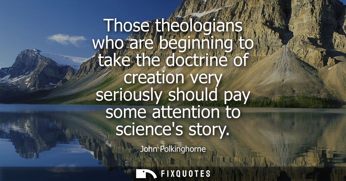 Those theologians who are beginning to take the doctrine of creation very seriously should pay some attention to science