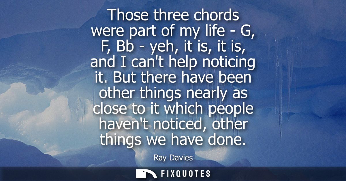 Those three chords were part of my life - G, F, Bb - yeh, it is, it is, and I cant help noticing it. But there have been