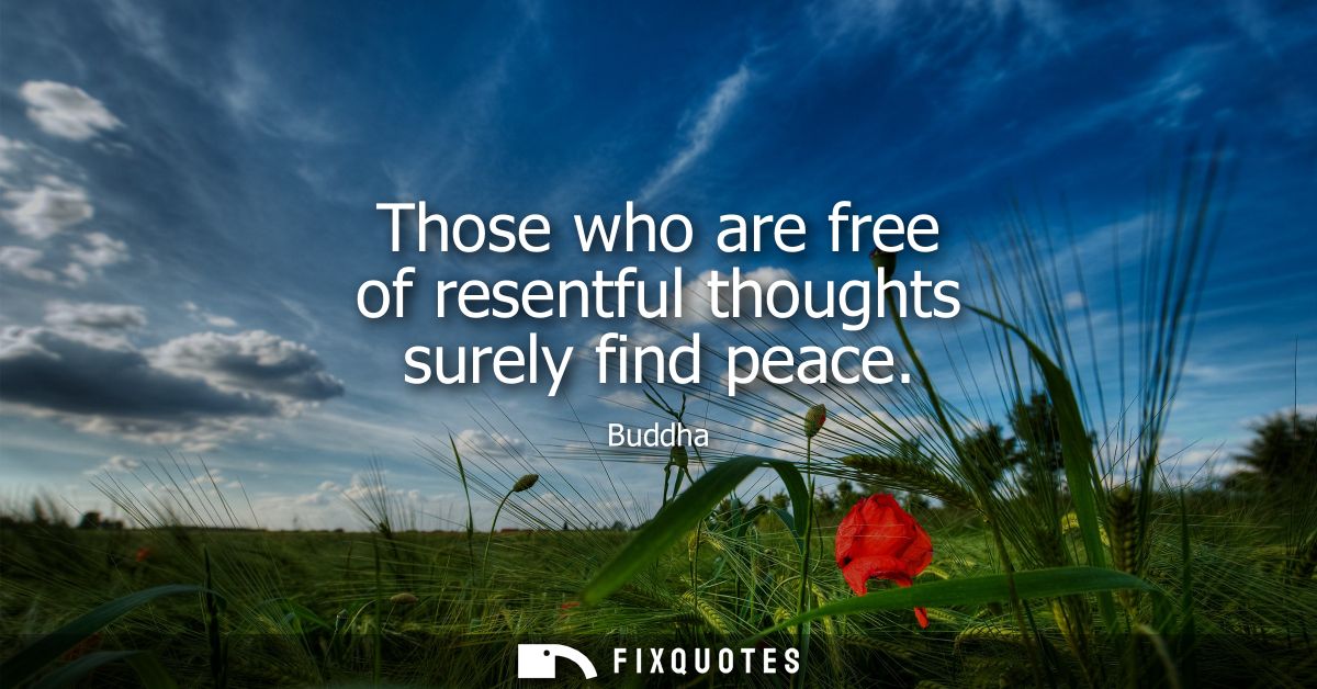 Those who are free of resentful thoughts surely find peace - Buddha