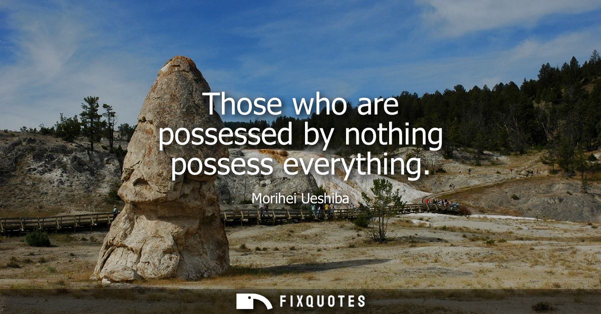 Those who are possessed by nothing possess everything
