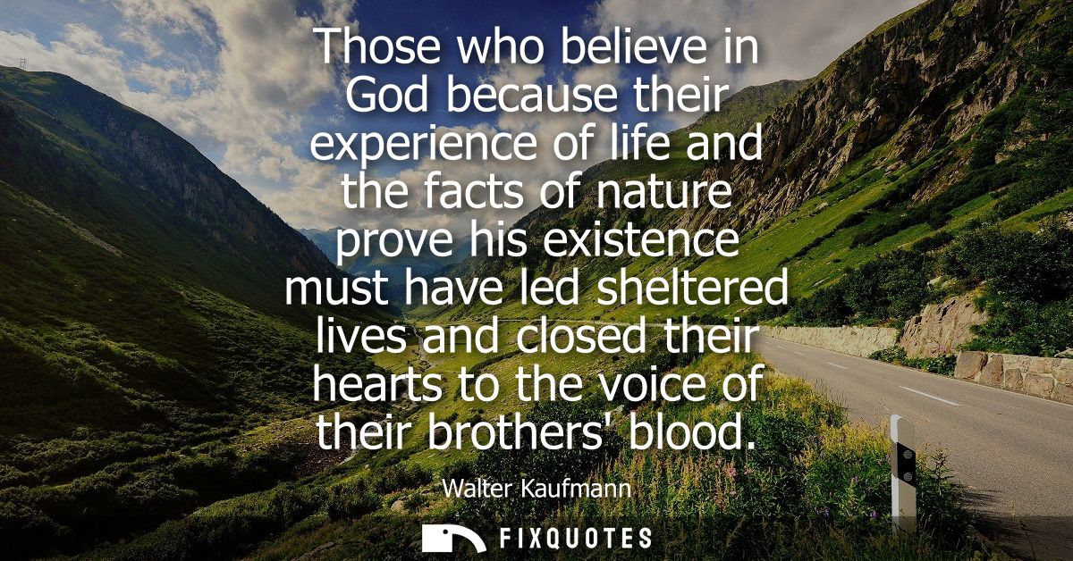Those who believe in God because their experience of life and the facts of nature prove his existence must have led shel