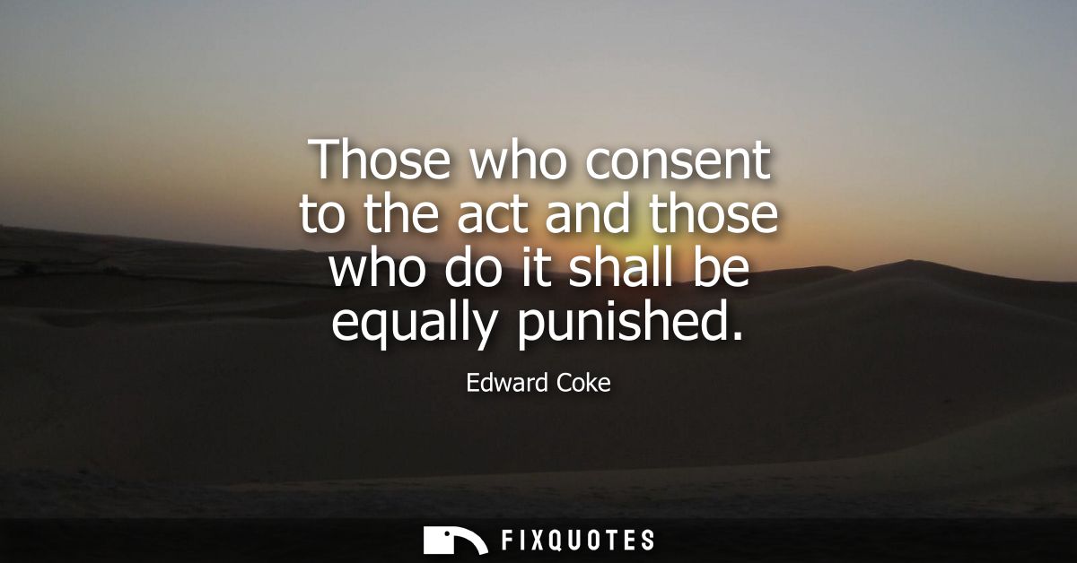 Those who consent to the act and those who do it shall be equally punished