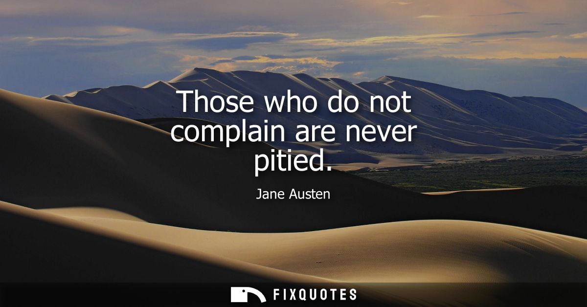 Those who do not complain are never pitied