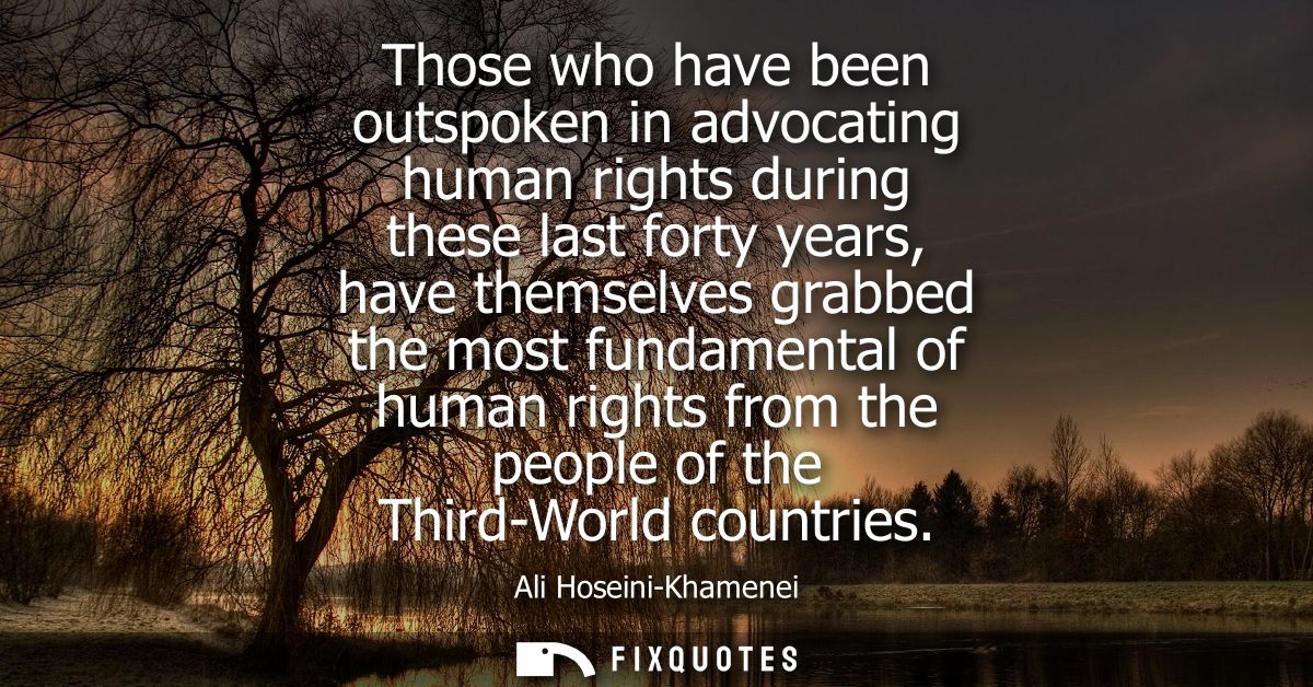 Those who have been outspoken in advocating human rights during these last forty years, have themselves grabbed the most