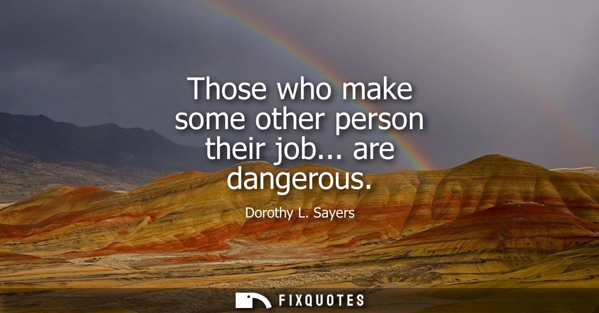 Those who make some other person their job... are dangerous