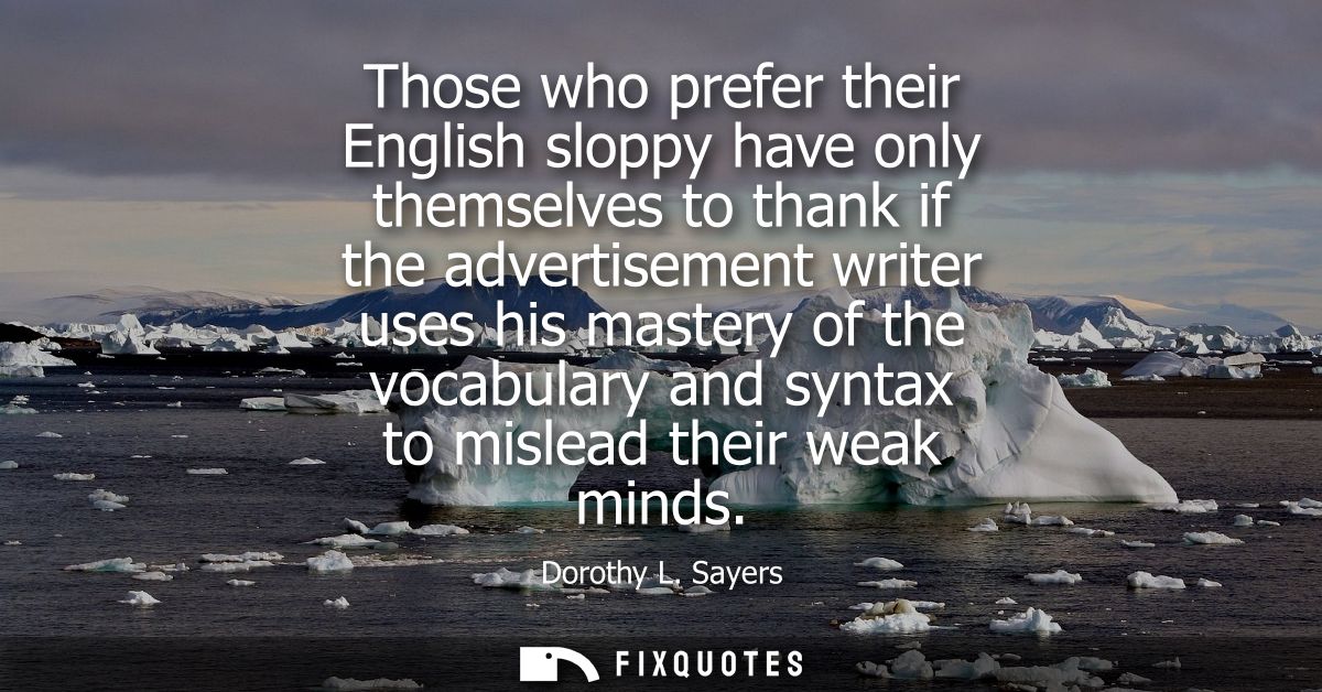 Those who prefer their English sloppy have only themselves to thank if the advertisement writer uses his mastery of the 