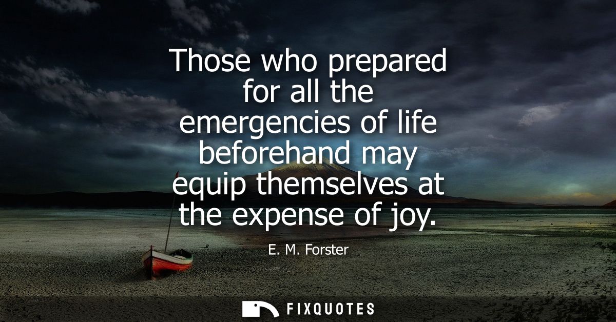 Those who prepared for all the emergencies of life beforehand may equip themselves at the expense of joy