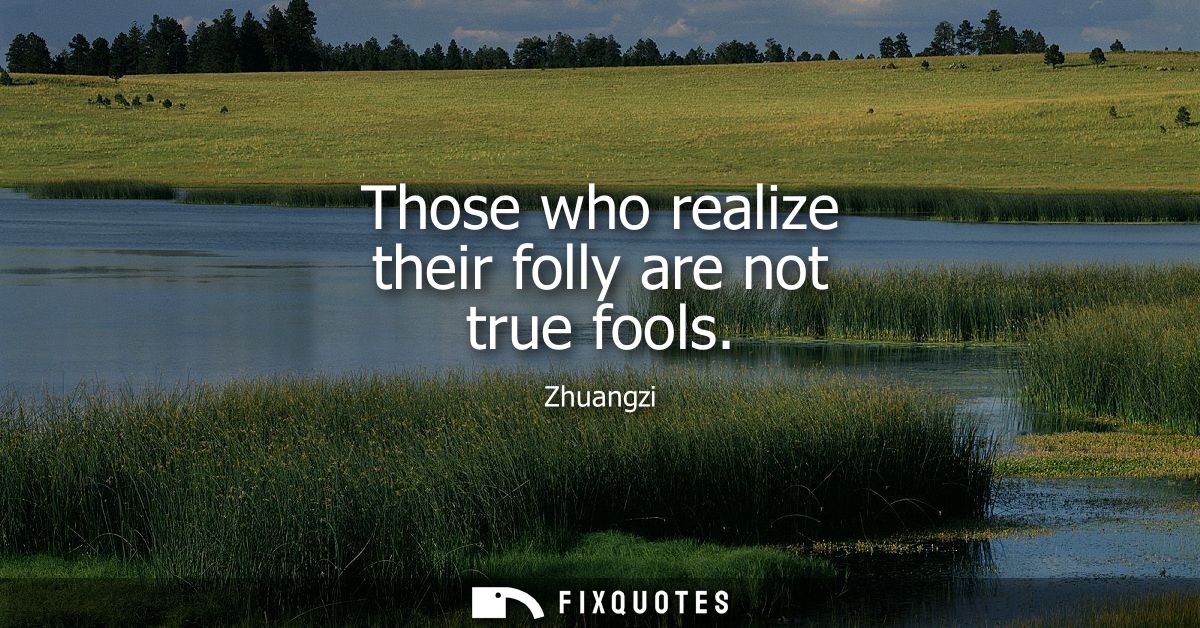 Those who realize their folly are not true fools