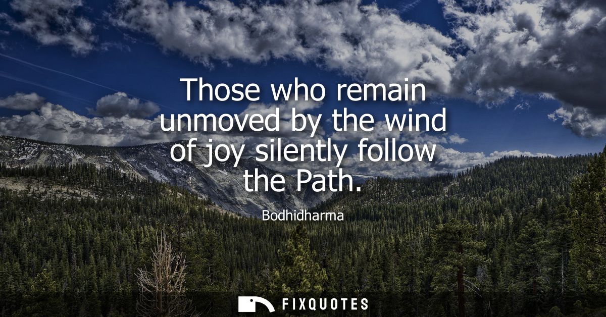 Those who remain unmoved by the wind of joy silently follow the Path