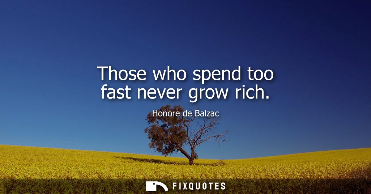 Those who spend too fast never grow rich