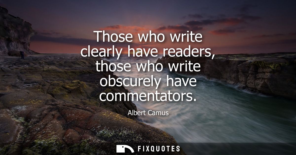 Those who write clearly have readers, those who write obscurely have commentators - Albert Camus
