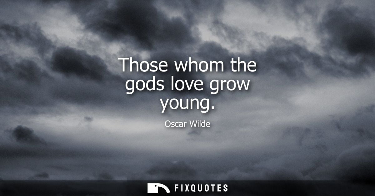 Those whom the gods love grow young