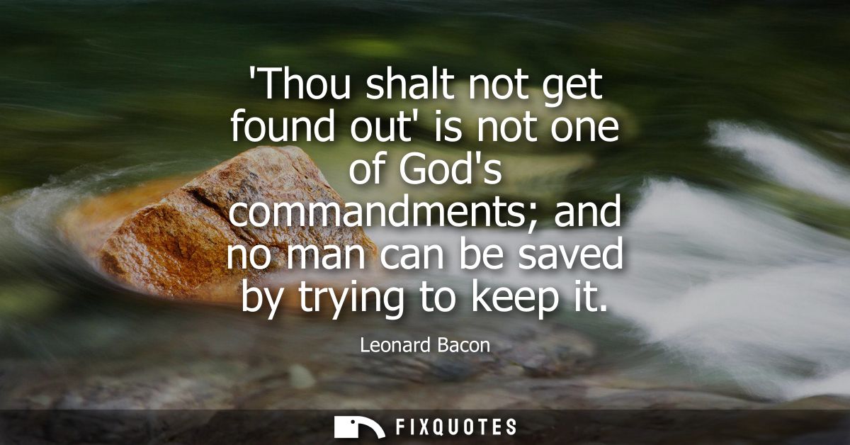 Thou shalt not get found out is not one of Gods commandments and no man can be saved by trying to keep it