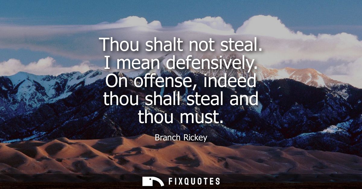 Thou shalt not steal. I mean defensively. On offense, indeed thou shall steal and thou must - Branch Rickey