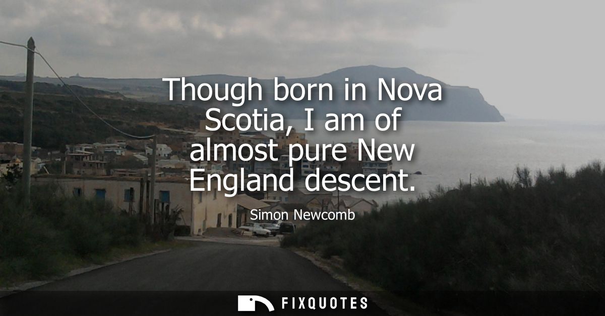 Though born in Nova Scotia, I am of almost pure New England descent