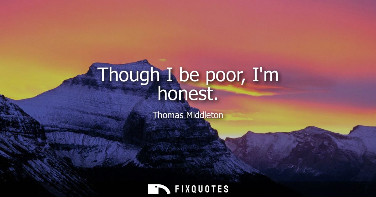 Though I be poor, Im honest
