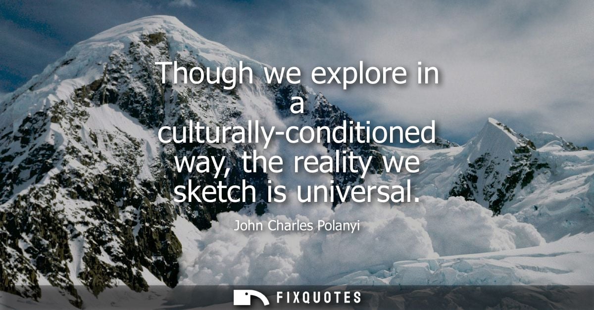 Though we explore in a culturally-conditioned way, the reality we sketch is universal