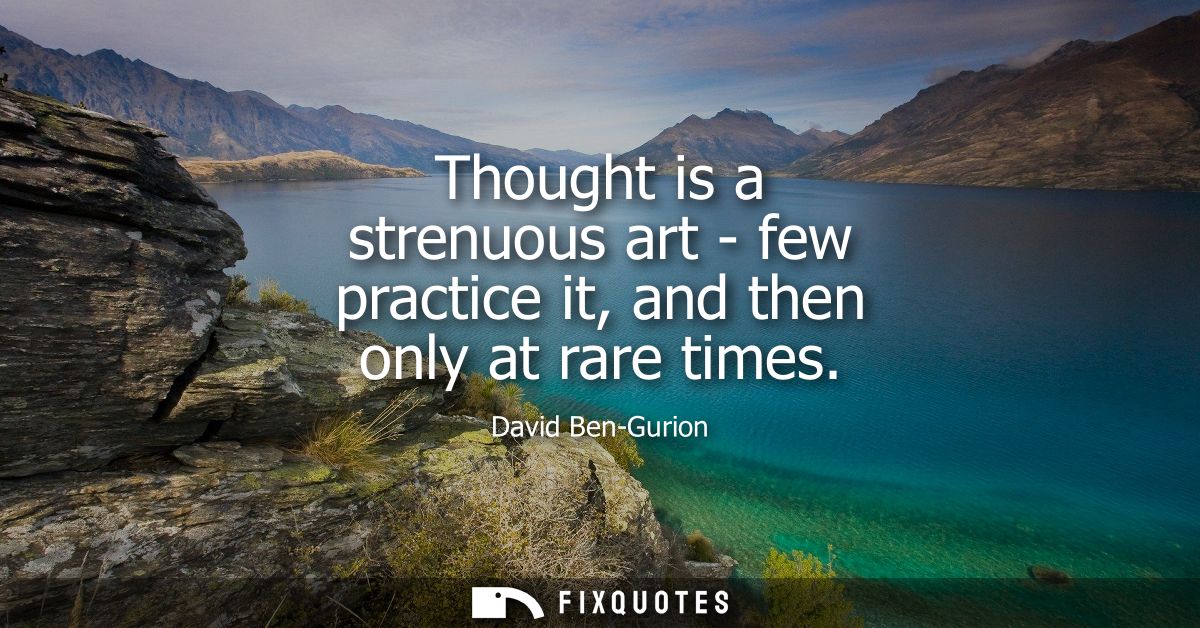 Thought is a strenuous art - few practice it, and then only at rare times