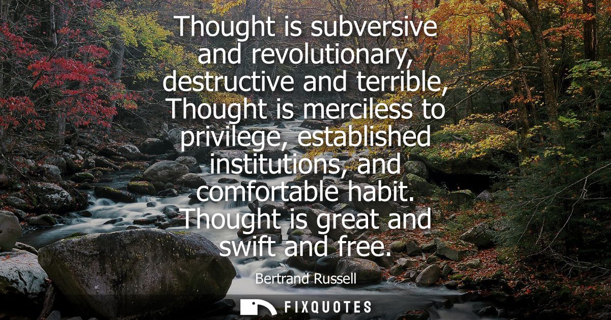 Thought is subversive and revolutionary, destructive and terrible, Thought is merciless to privilege, established instit