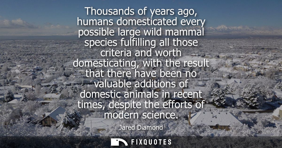Thousands of years ago, humans domesticated every possible large wild mammal species fulfilling all those criteria and w
