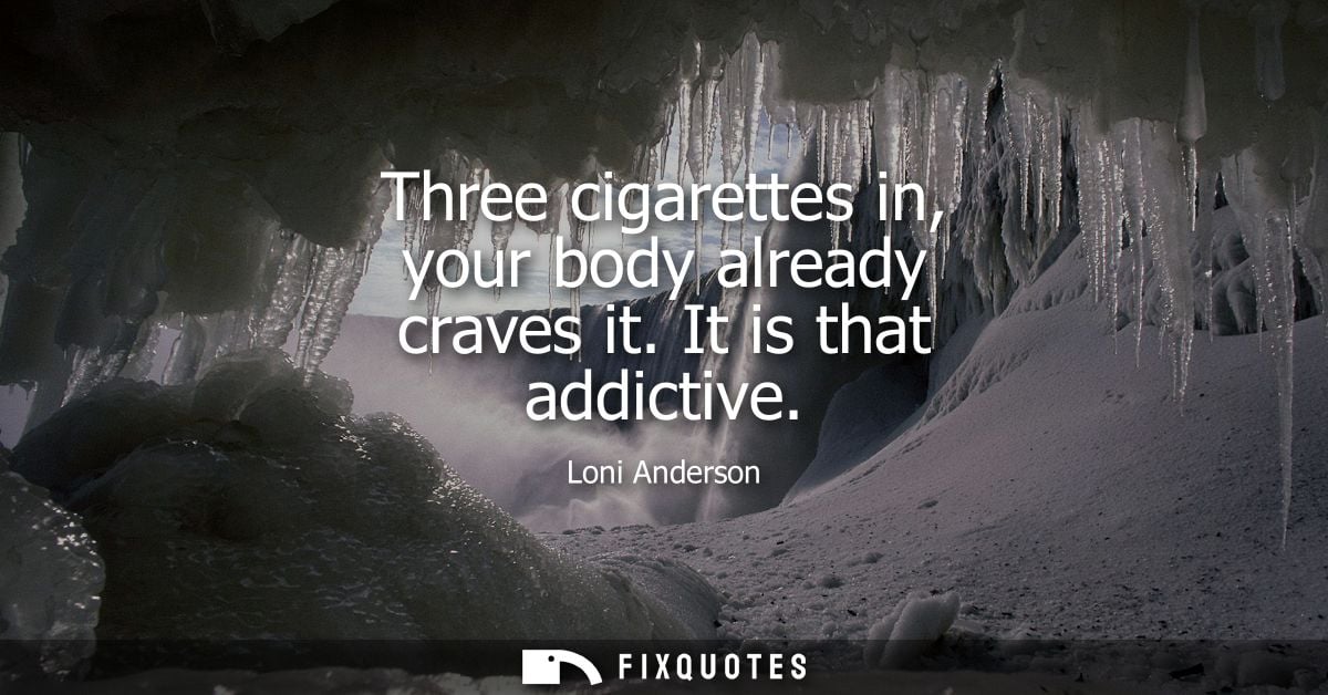 Three cigarettes in, your body already craves it. It is that addictive