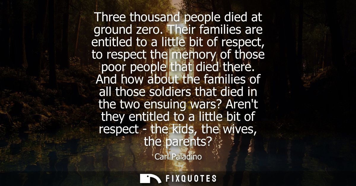 Three thousand people died at ground zero. Their families are entitled to a little bit of respect, to respect the memory