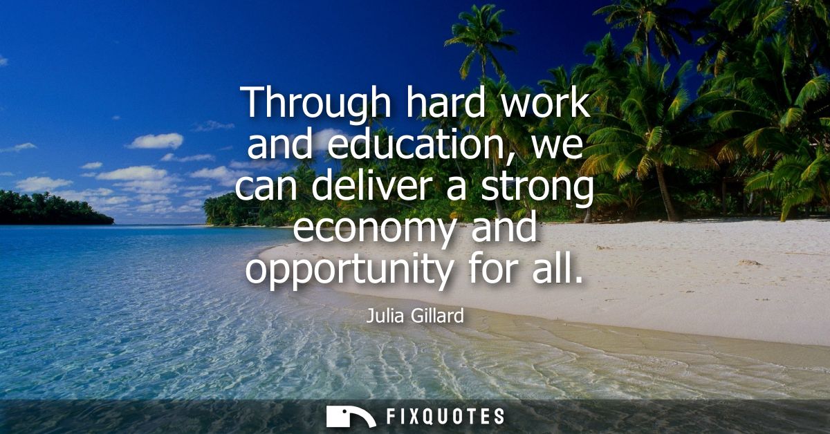 Through hard work and education, we can deliver a strong economy and opportunity for all