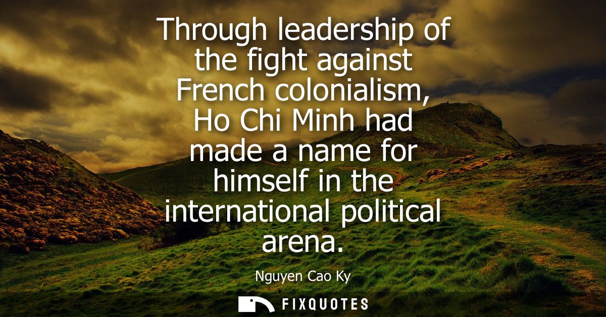 Through leadership of the fight against French colonialism, Ho Chi Minh had made a name for himself in the international