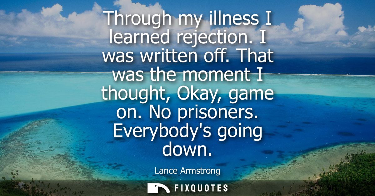 Through my illness I learned rejection. I was written off. That was the moment I thought, Okay, game on. No prisoners. E