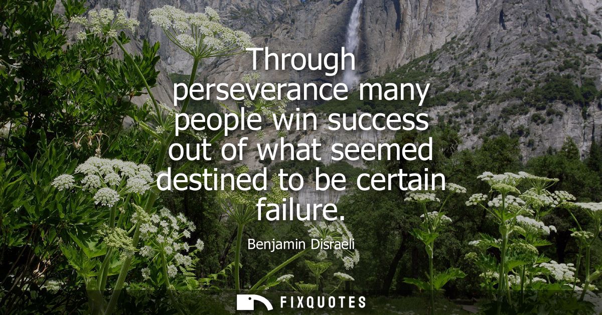 Through perseverance many people win success out of what seemed destined to be certain failure - Benjamin Disraeli