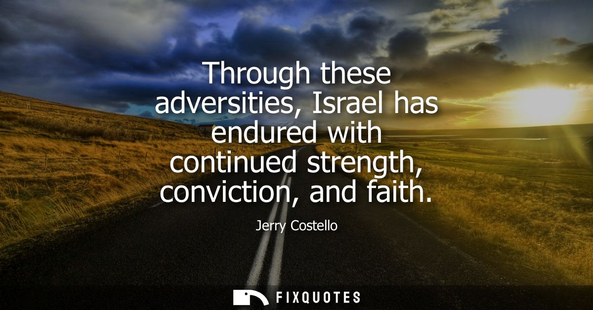 Through these adversities, Israel has endured with continued strength, conviction, and faith