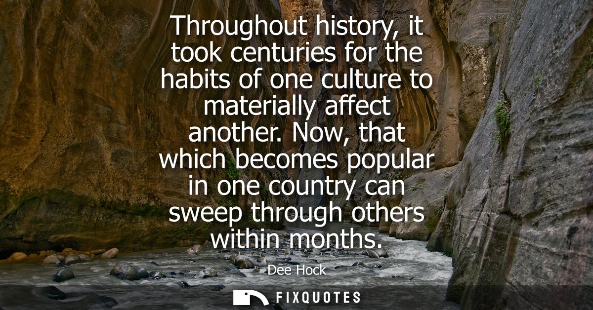 Throughout history, it took centuries for the habits of one culture to materially affect another. Now, that which become