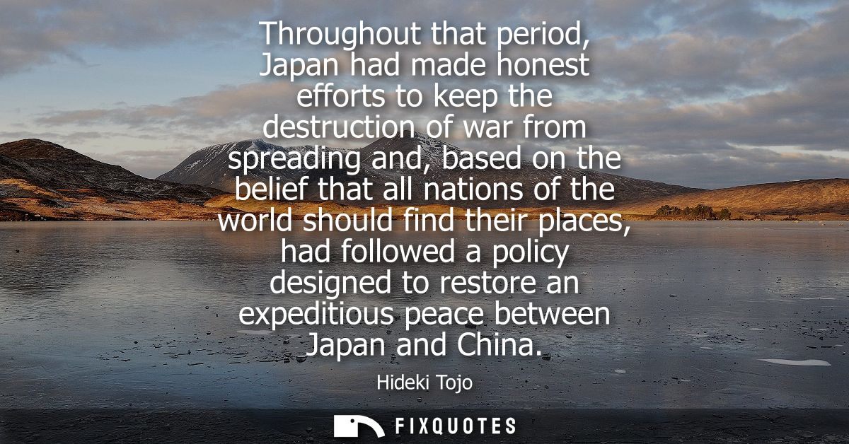 Throughout that period, Japan had made honest efforts to keep the destruction of war from spreading and, based on the be